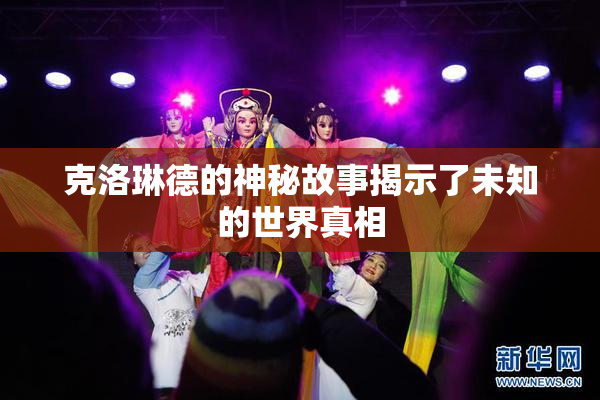 克洛琳德的神秘故事揭示了未知的世界真相