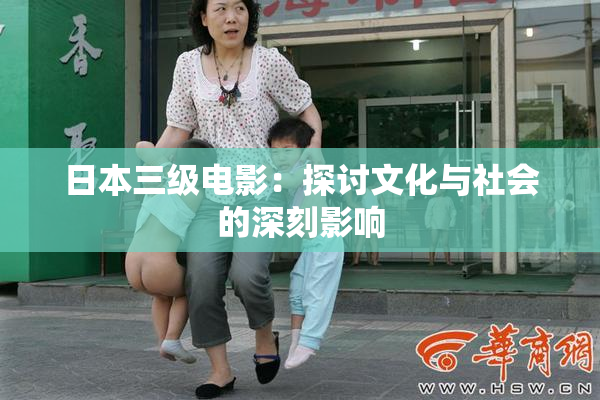 日本三级电影：探讨文化与社会的深刻影响