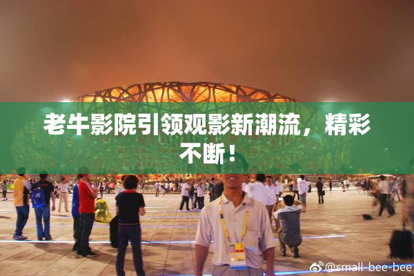 老牛影院引领观影新潮流，精彩不断！