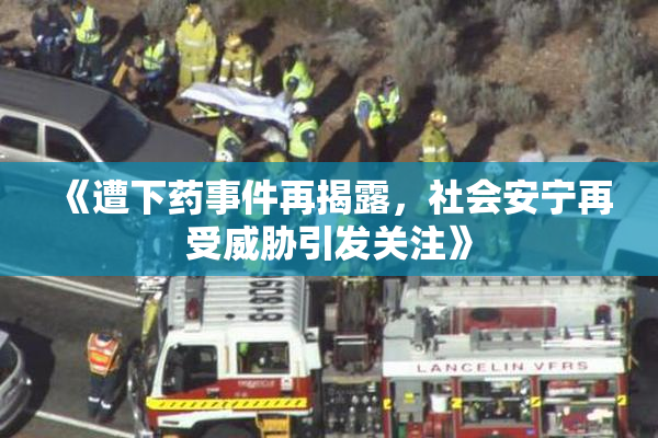 《遭下药事件再揭露，社会安宁再受威胁引发关注》
