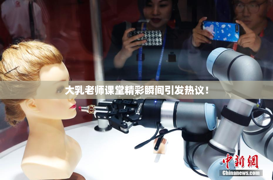 大乳老师课堂精彩瞬间引发热议！