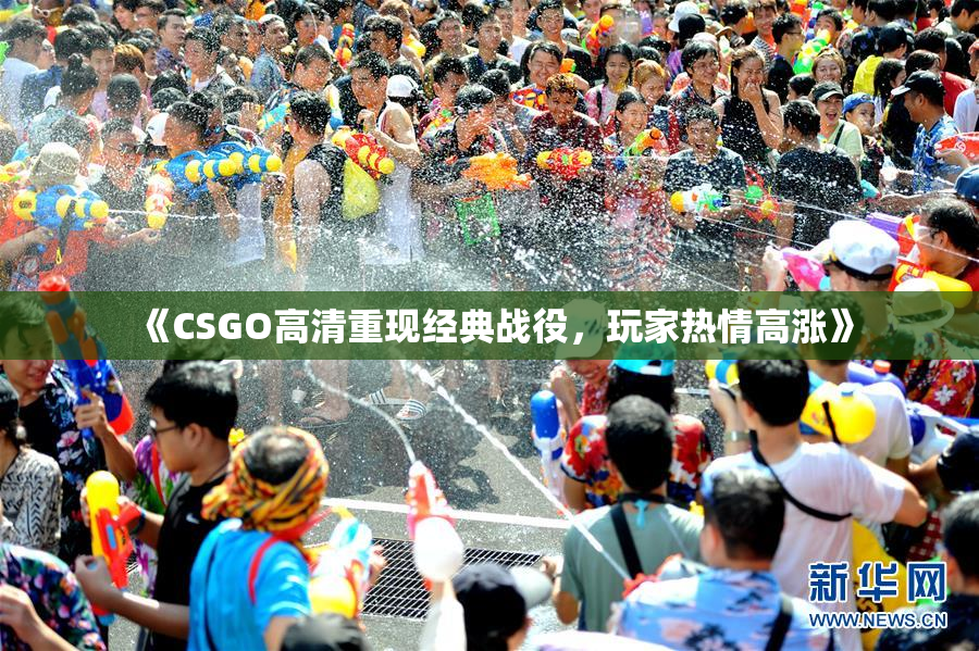 《CSGO高清重现经典战役，玩家热情高涨》
