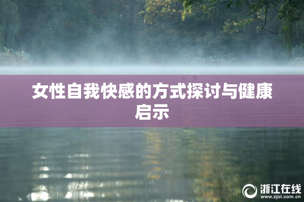 女性自我快感的方式探讨与健康启示