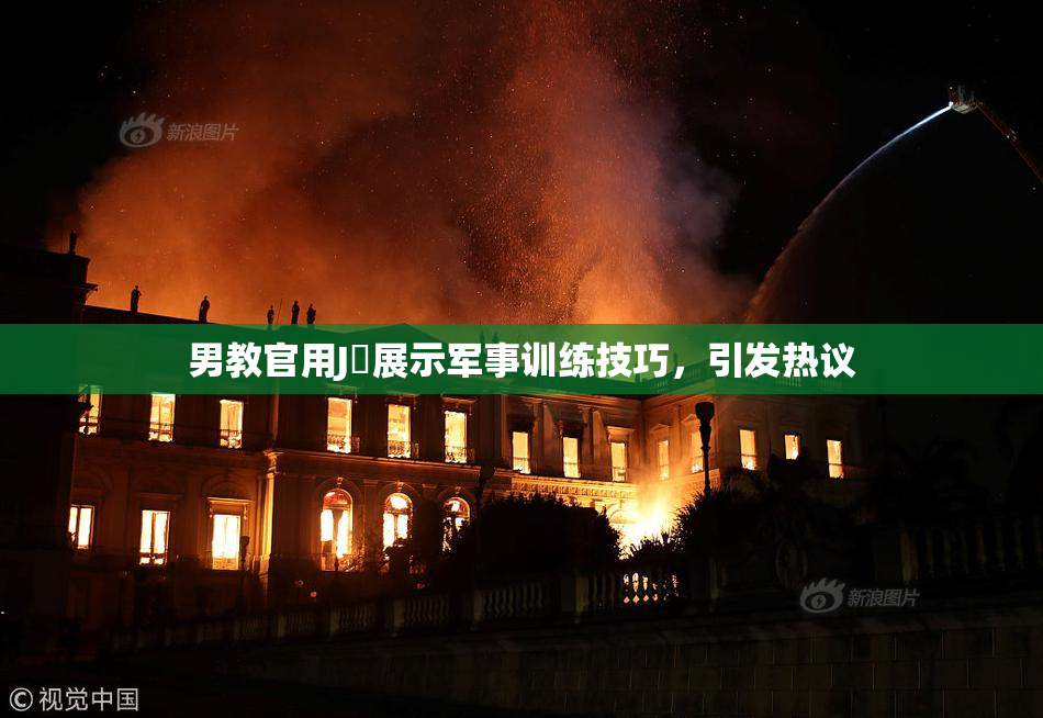 男教官用J亅展示军事训练技巧，引发热议