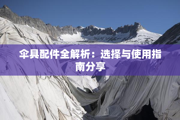 伞具配件全解析：选择与使用指南分享