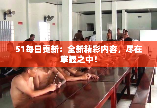 51每日更新：全新精彩内容，尽在掌握之中！