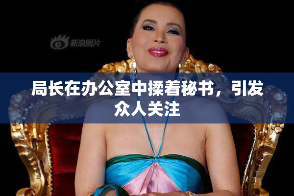 局长在办公室中揉着秘书，引发众人关注