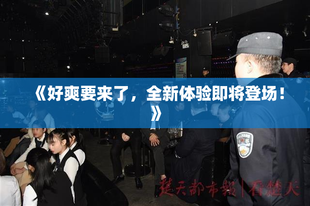 《好爽要来了，全新体验即将登场！》