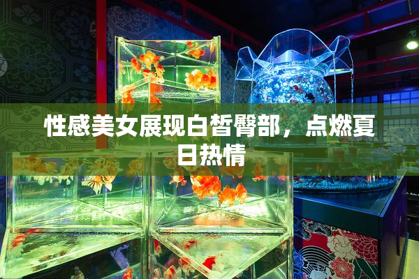 性感美女展现白皙臀部，点燃夏日热情