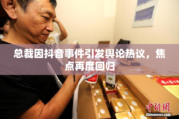 总裁因抖音事件引发舆论热议，焦点再度回归