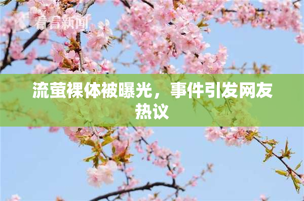 流萤裸体被曝光，事件引发网友热议