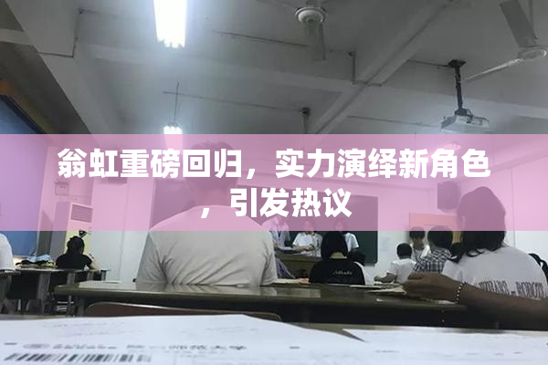 翁虹重磅回归，实力演绎新角色，引发热议