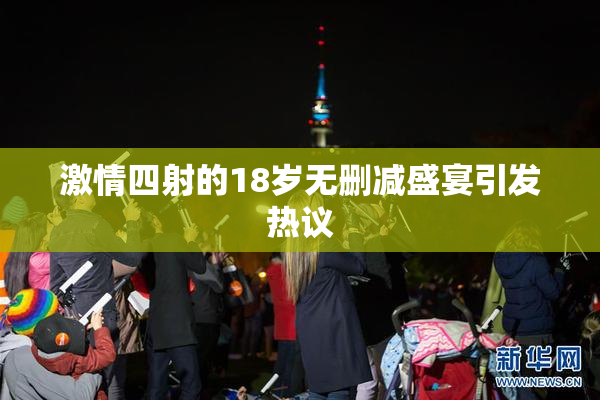 激情四射的18岁无删减盛宴引发热议