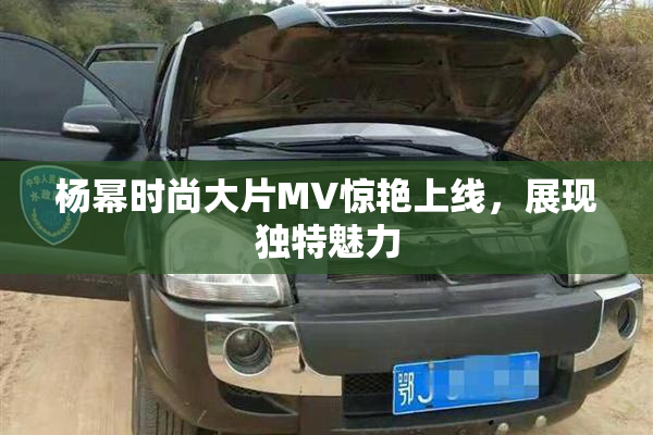 杨幂时尚大片MV惊艳上线，展现独特魅力