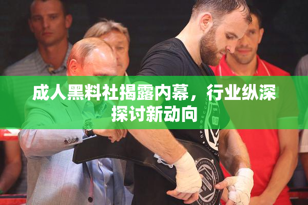 成人黑料社揭露内幕，行业纵深探讨新动向