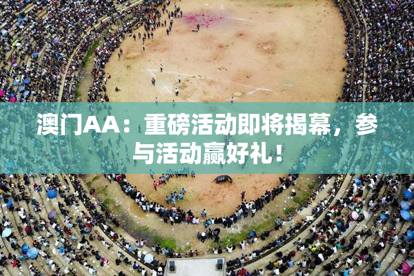 澳门AA：重磅活动即将揭幕，参与活动赢好礼！