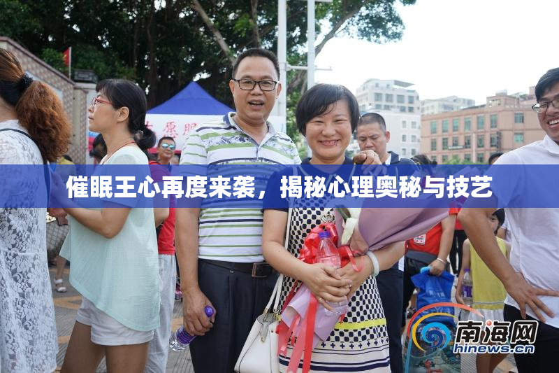 催眠王心再度来袭，揭秘心理奥秘与技艺