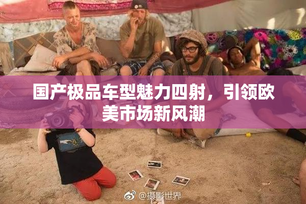 国产极品车型魅力四射，引领欧美市场新风潮