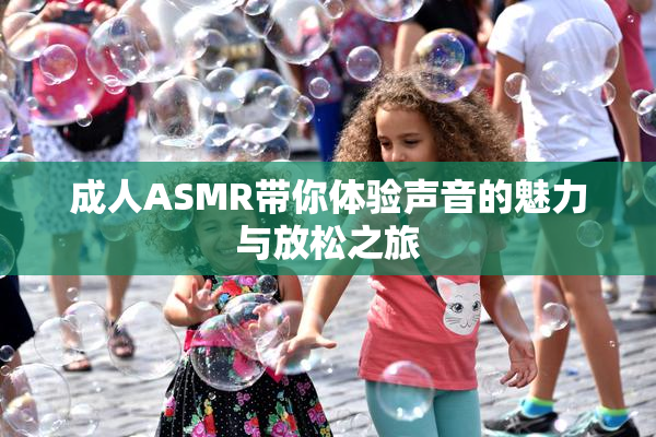 成人ASMR带你体验声音的魅力与放松之旅