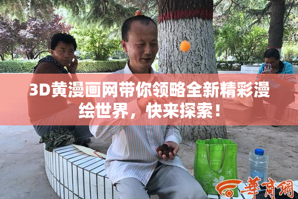 3D黄漫画网带你领略全新精彩漫绘世界，快来探索！