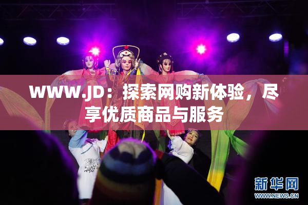 WWW.JD：探索网购新体验，尽享优质商品与服务