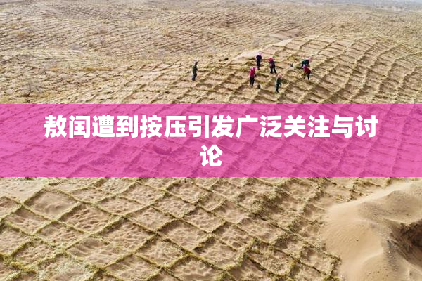 敖闰遭到按压引发广泛关注与讨论