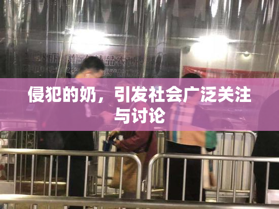 侵犯的奶，引发社会广泛关注与讨论