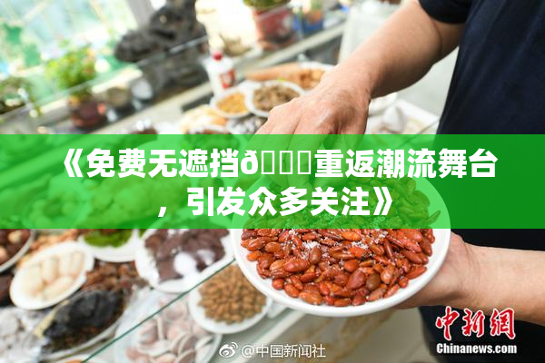 《免费无遮挡🔞重返潮流舞台，引发众多关注》