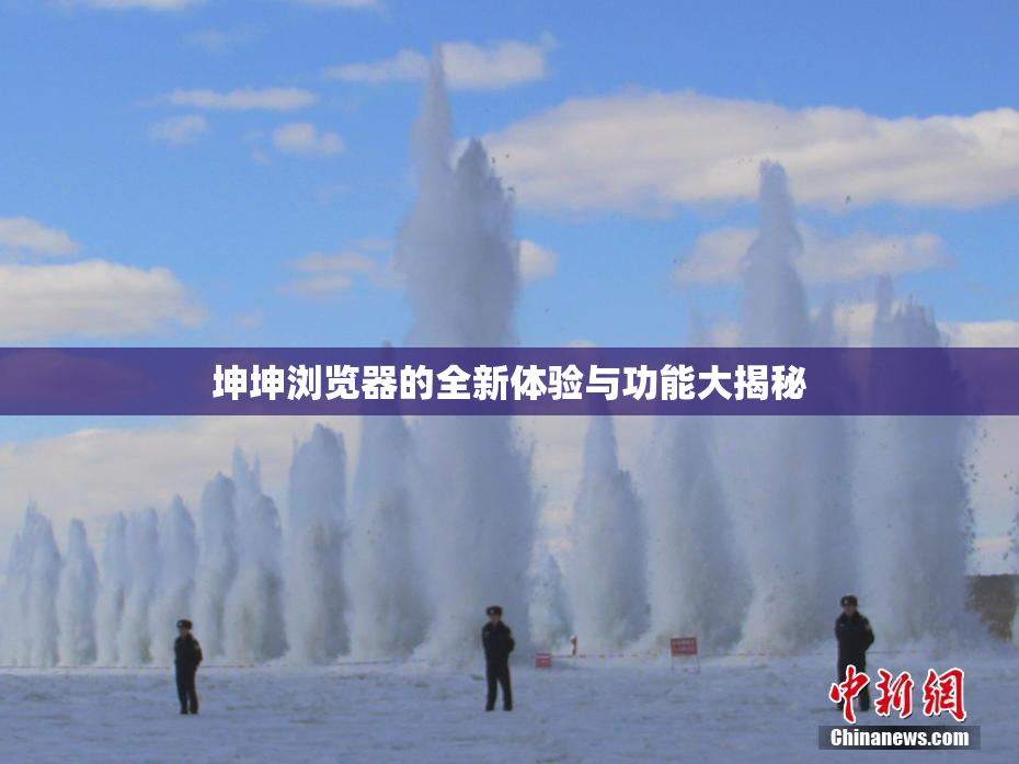 坤坤浏览器的全新体验与功能大揭秘