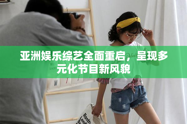 亚洲娱乐综艺全面重启，呈现多元化节目新风貌