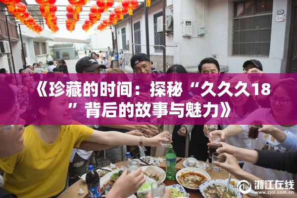 《珍藏的时间：探秘“久久久18”背后的故事与魅力》