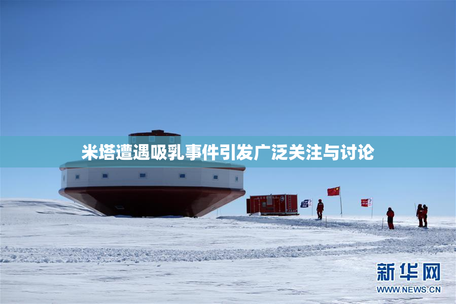 米塔遭遇吸乳事件引发广泛关注与讨论