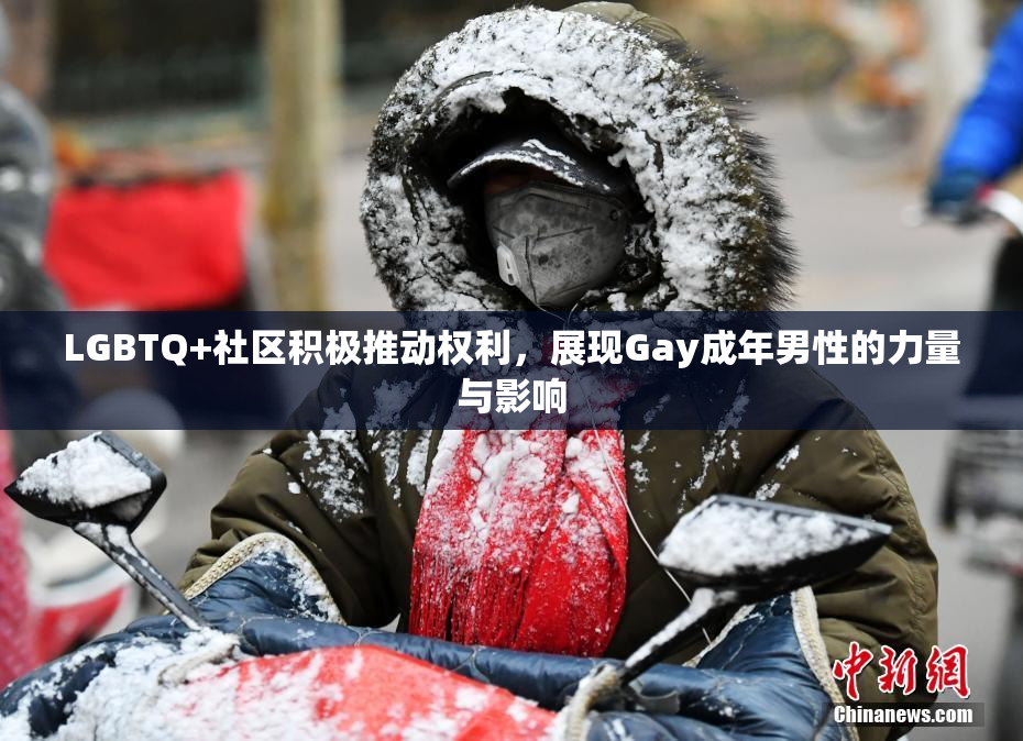LGBTQ+社区积极推动权利，展现Gay成年男性的力量与影响