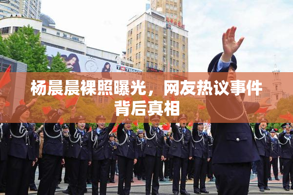 杨晨晨裸照曝光，网友热议事件背后真相