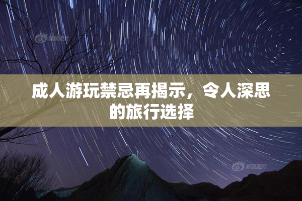 成人游玩禁忌再揭示，令人深思的旅行选择