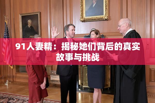 91人妻精：揭秘她们背后的真实故事与挑战