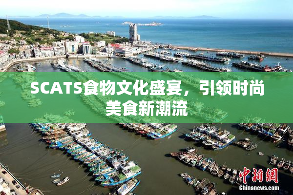 SCATS食物文化盛宴，引领时尚美食新潮流