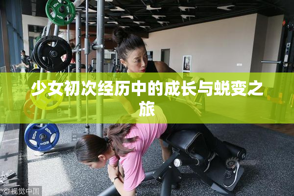 少女初次经历中的成长与蜕变之旅