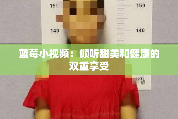 蓝莓小视频：倾听甜美和健康的双重享受