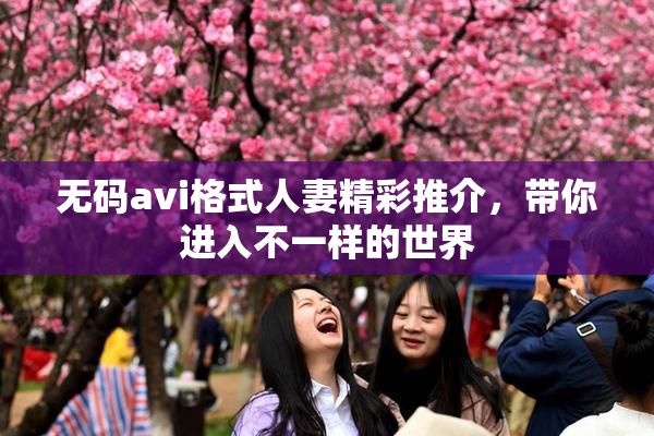 无码avi格式人妻精彩推介，带你进入不一样的世界