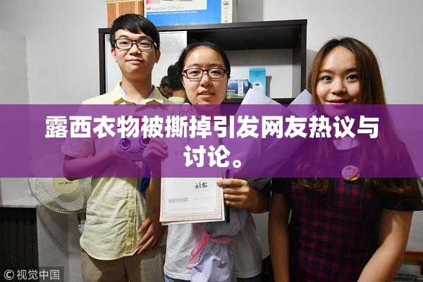 露西衣物被撕掉引发网友热议与讨论。