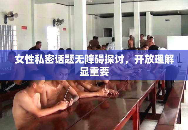 女性私密话题无障碍探讨，开放理解显重要