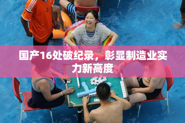 国产16处破纪录，彰显制造业实力新高度