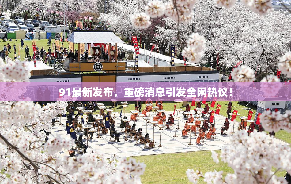 91最新发布，重磅消息引发全网热议！