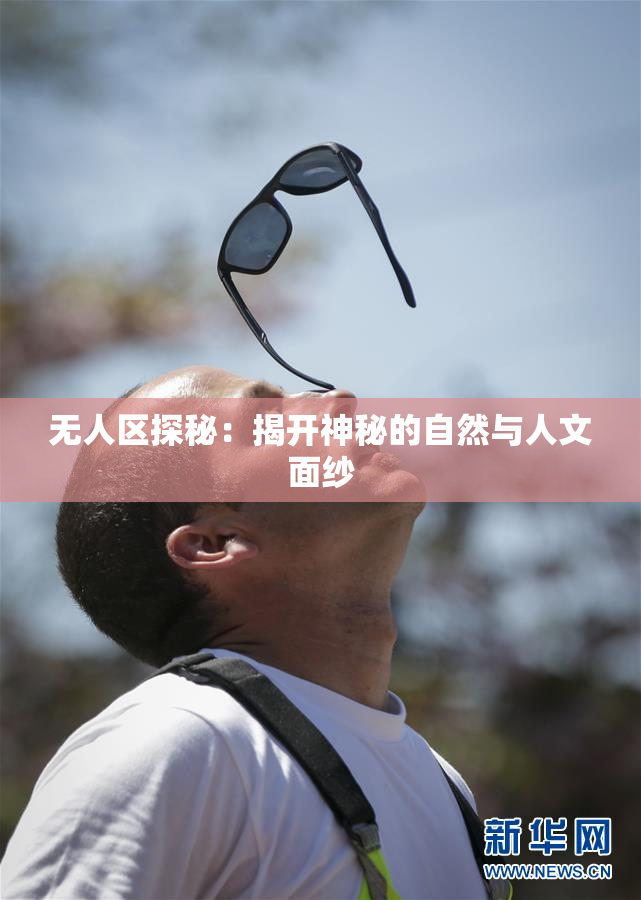 无人区探秘：揭开神秘的自然与人文面纱