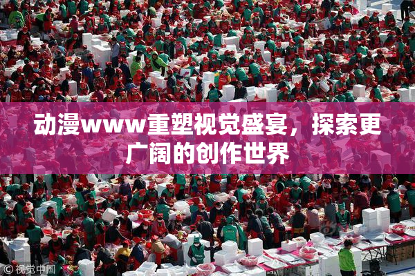 动漫www重塑视觉盛宴，探索更广阔的创作世界