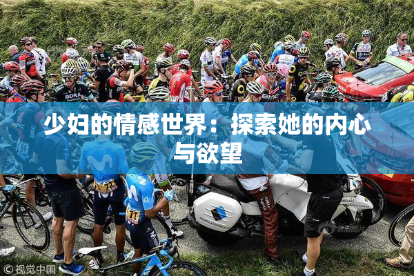 少妇的情感世界：探索她的内心与欲望