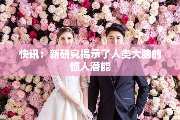 快讯：新研究揭示了人类大脑的惊人潜能