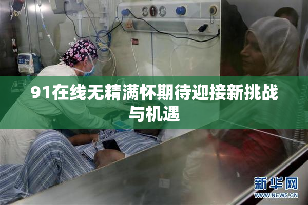 91在线无精满怀期待迎接新挑战与机遇