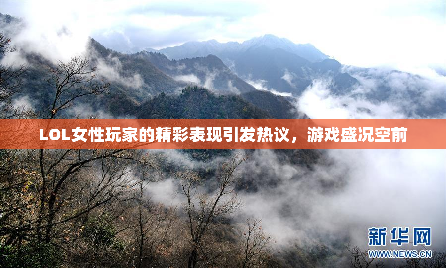 LOL女性玩家的精彩表现引发热议，游戏盛况空前